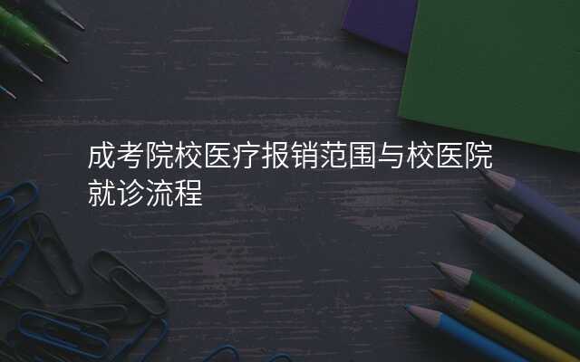 成考院校医疗报销范围与校医院就诊流程