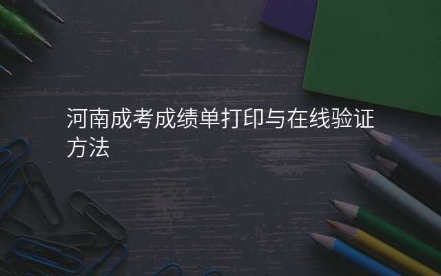 河南成考成绩单打印与在线验证方法