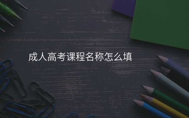 成人高考课程名称怎么填