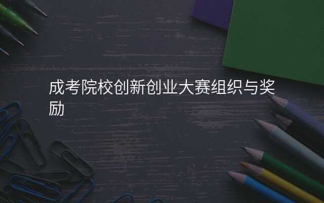 成考院校创新创业大赛组织与奖励