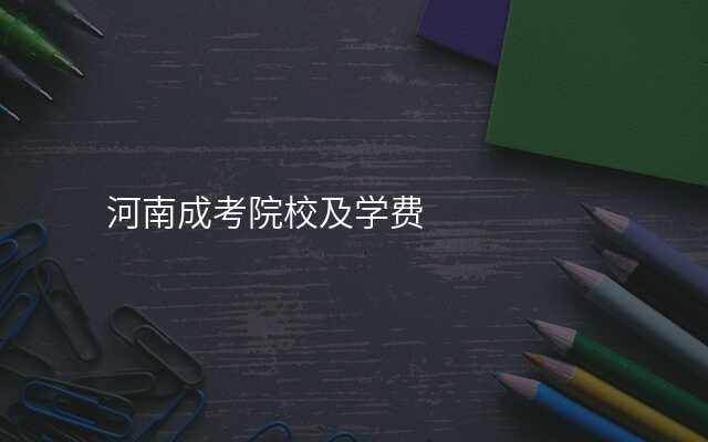 河南成考院校及学费