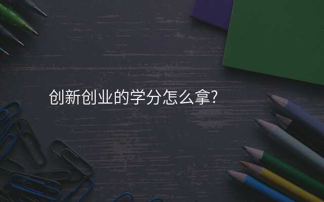 创新创业的学分怎么拿?