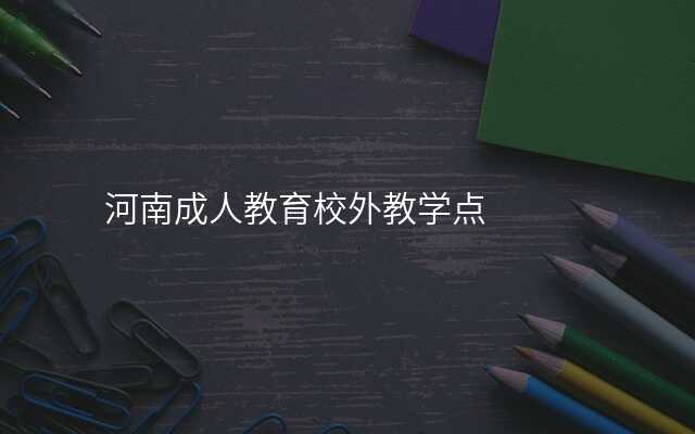 河南成人教育校外教学点