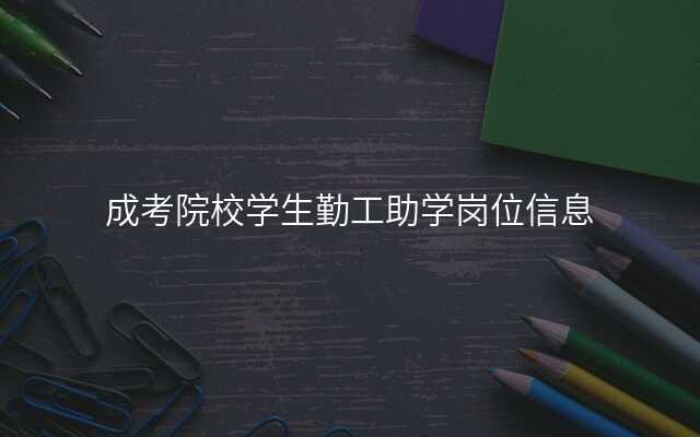 成考院校学生勤工助学岗位信息