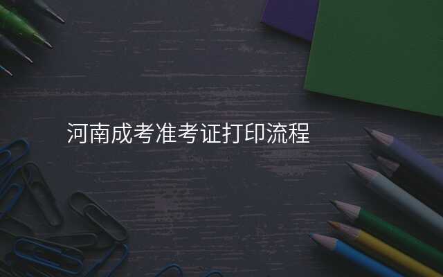 河南成考准考证打印流程