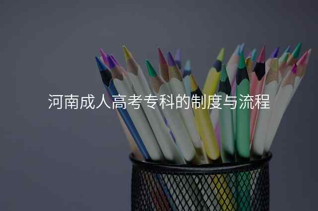 河南成人高考专科的制度与流程