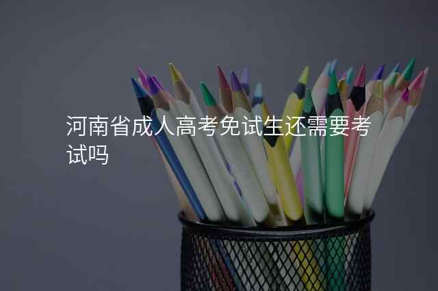 河南省成人高考免试生还需要考试吗