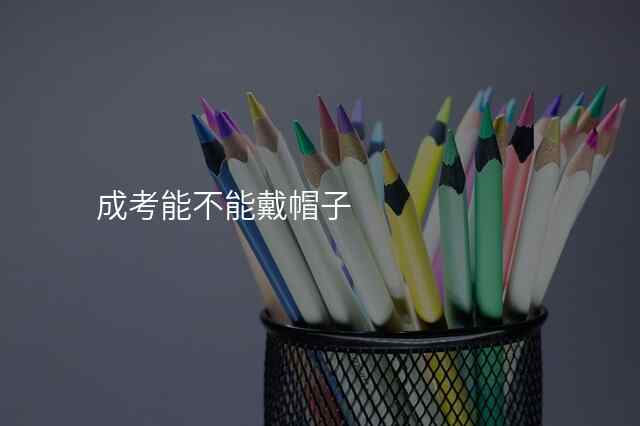 成考能不能戴帽子