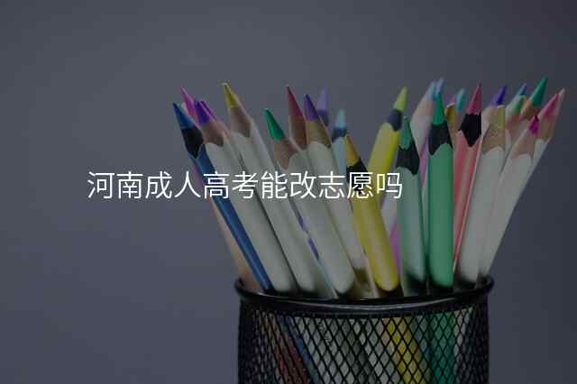 河南成人高考能改志愿吗