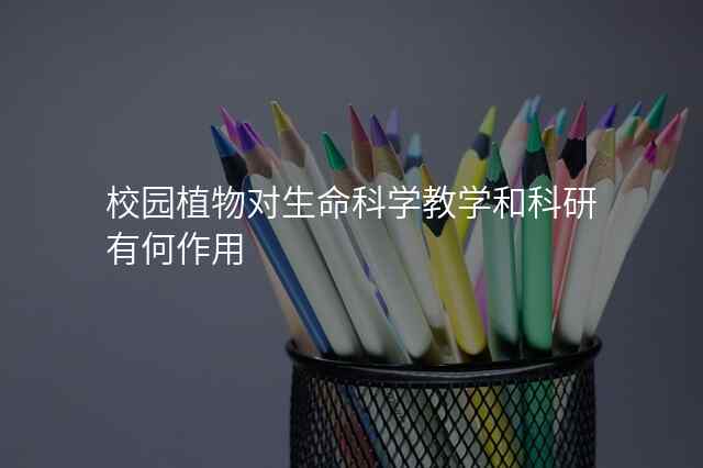 校园植物对生命科学教学和科研有何作用