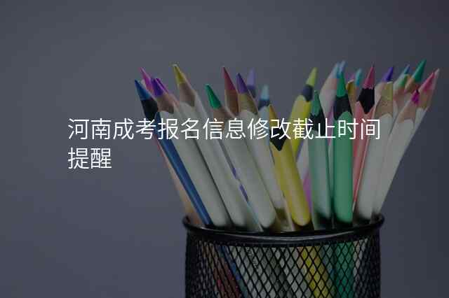 河南成考报名信息修改截止时间提醒