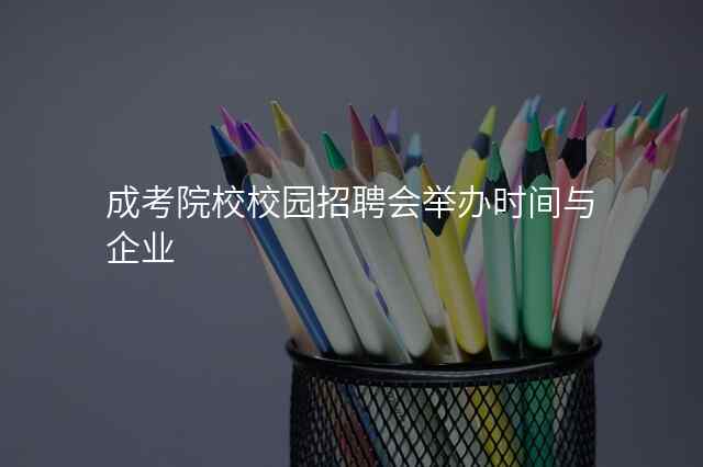 成考院校校园招聘会举办时间与企业