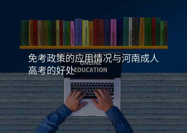 免考政策的应用情况与河南成人高考的好处
