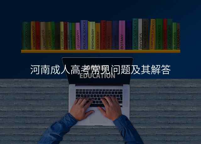 河南成人高考常见问题及其解答