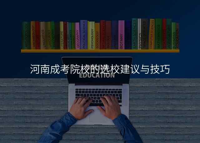 河南成考院校的选校建议与技巧