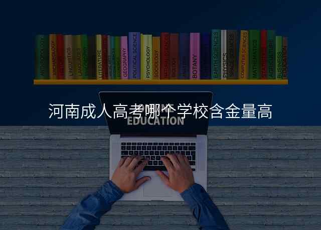 河南成人高考哪个学校含金量高