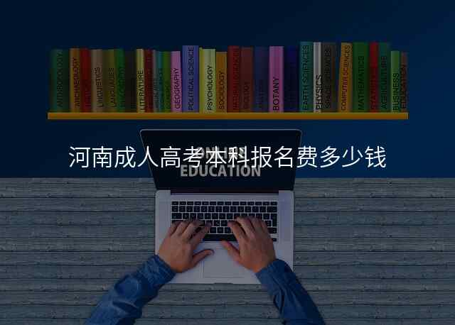 河南成人高考本科报名费多少钱