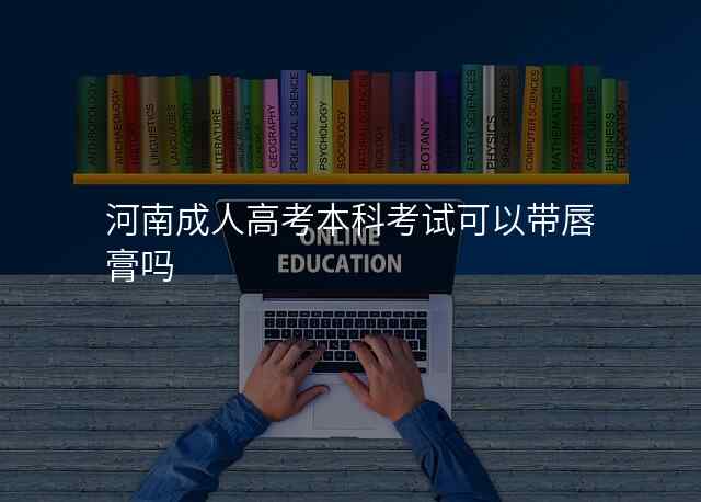 河南成人高考本科考试可以带唇膏吗