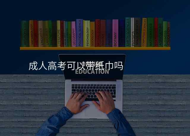 成人高考可以带纸巾吗
