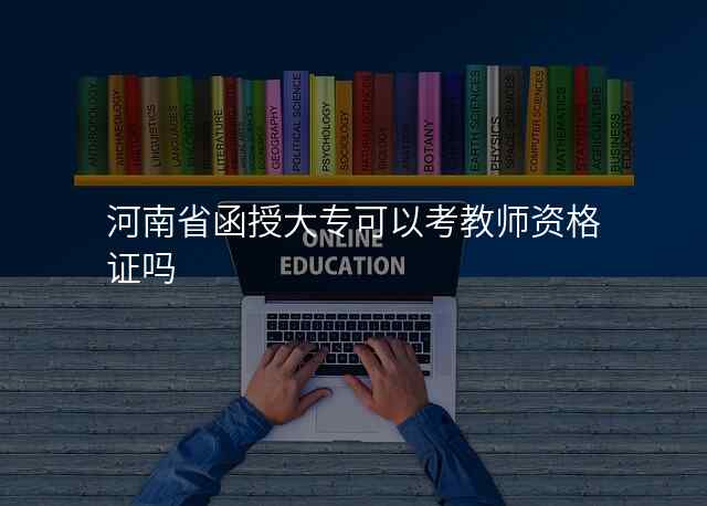 河南省函授大专可以考教师资格证吗