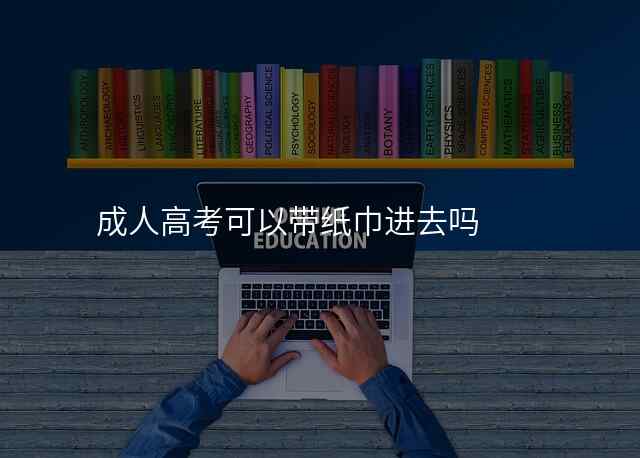 成人高考可以带纸巾进去吗