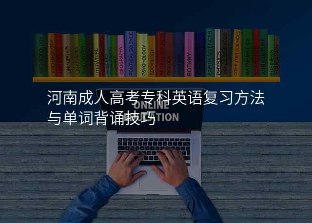 河南成人高考专科英语复习方法与单词背诵技巧