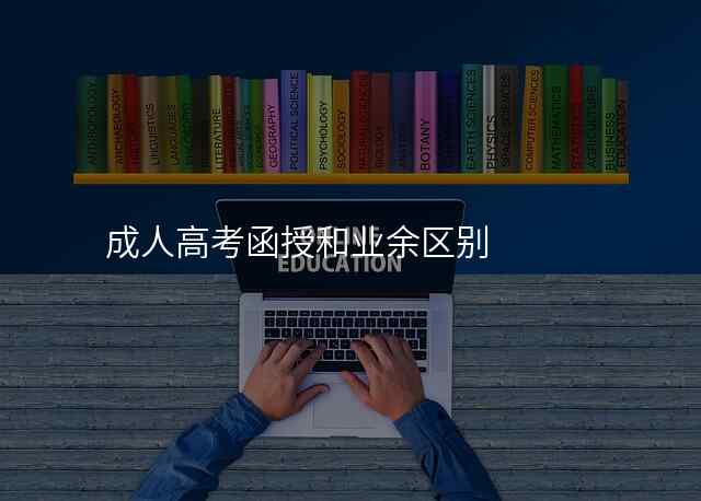 成人高考函授和业余区别