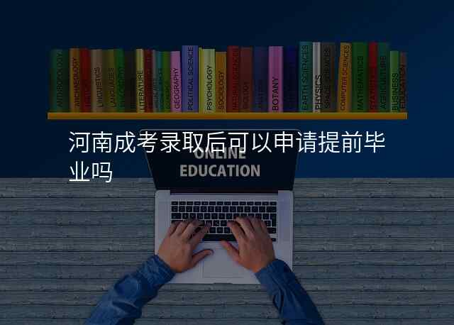 河南成考录取后可以申请提前毕业吗