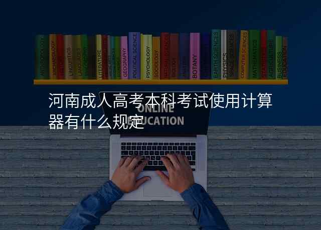 河南成人高考本科考试使用计算器有什么规定