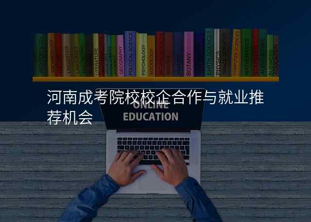 河南成考院校校企合作与就业推荐机会
