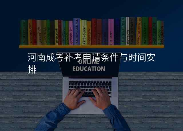 河南成考补考申请条件与时间安排