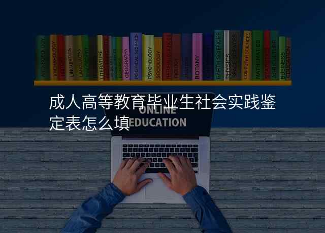 成人高等教育毕业生社会实践鉴定表怎么填