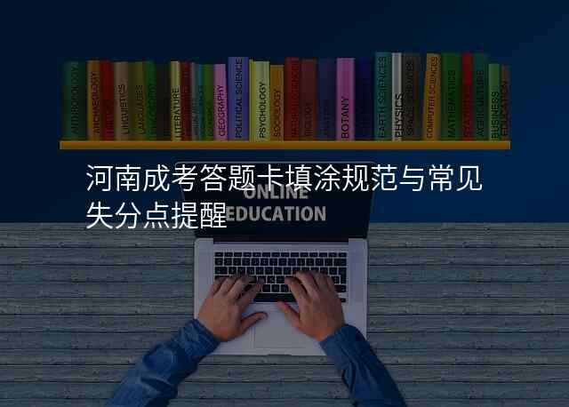 河南成考答题卡填涂规范与常见失分点提醒
