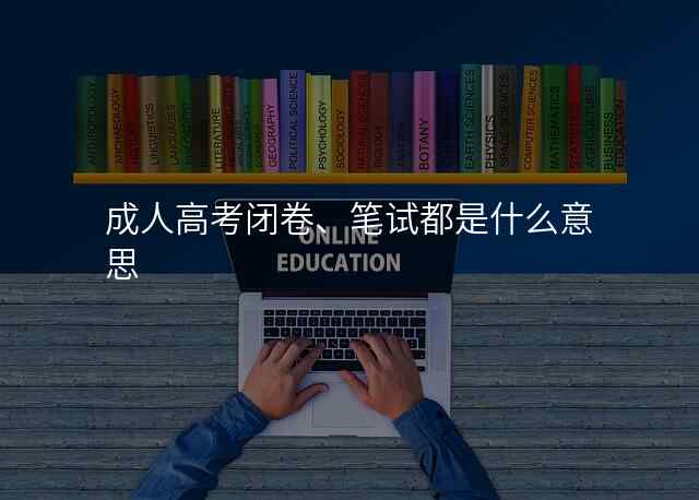 成人高考闭卷、笔试都是什么意思