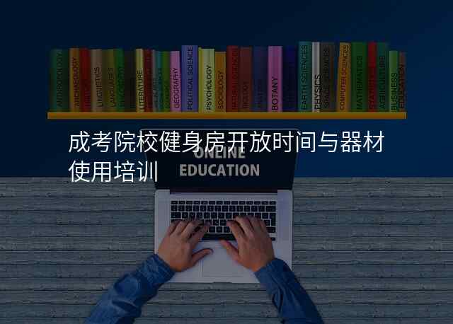 成考院校健身房开放时间与器材使用培训