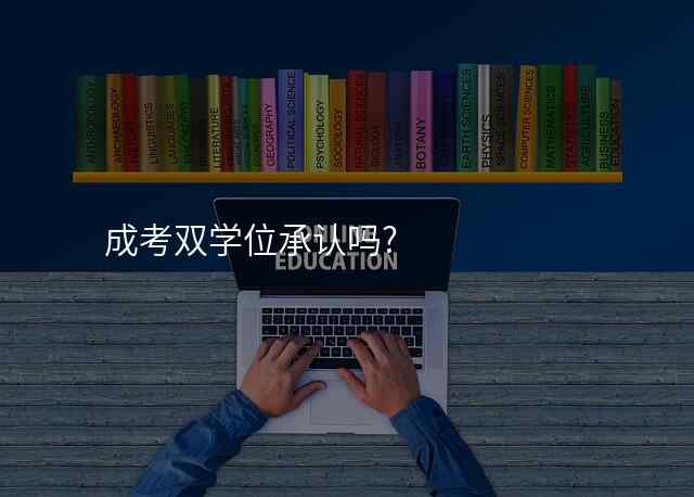 成考双学位承认吗?