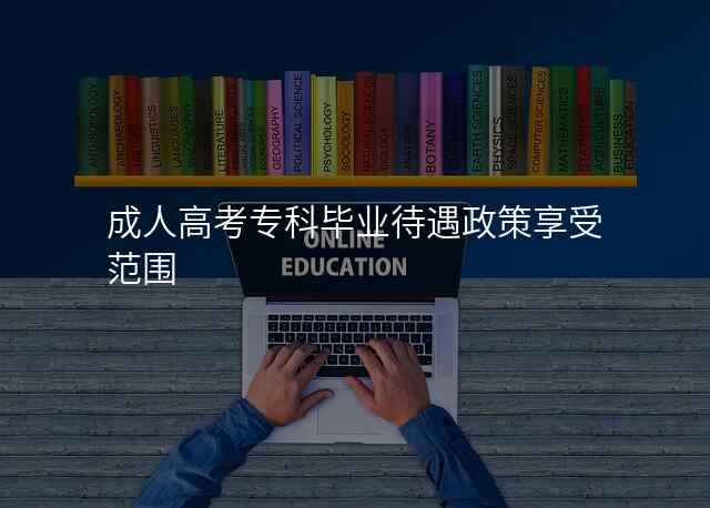 成人高考专科毕业待遇政策享受范围
