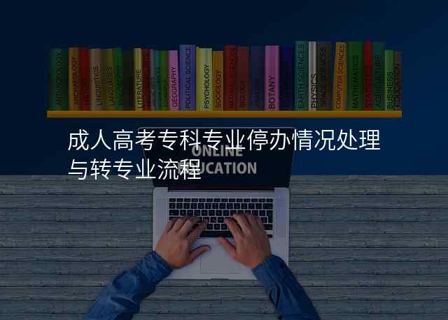 成人高考专科专业停办情况处理与转专业流程