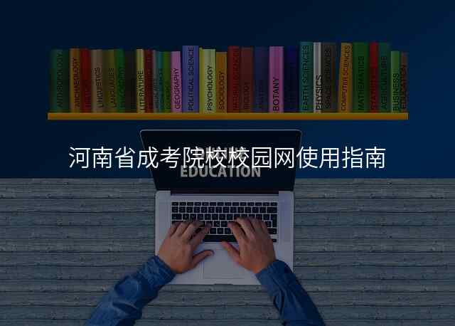 河南省成考院校校园网使用指南