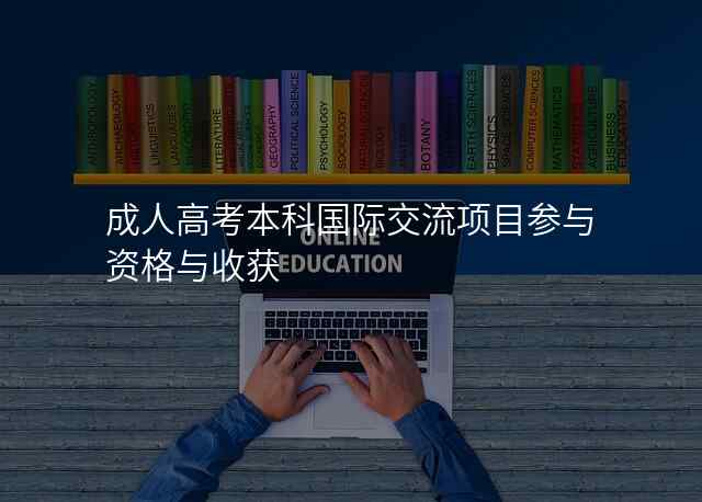 成人高考本科国际交流项目参与资格与收获