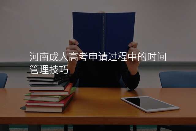河南成人高考申请过程中的时间管理技巧