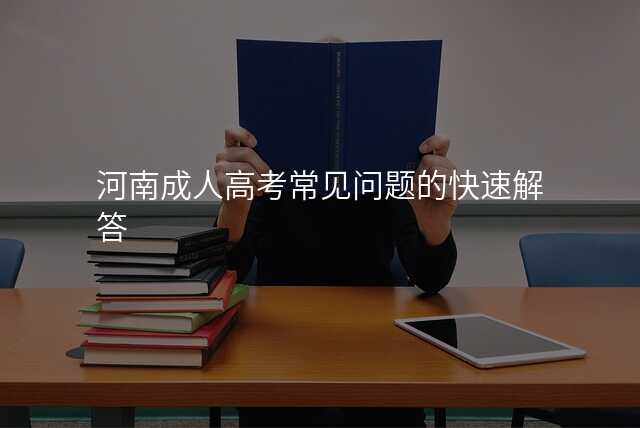 河南成人高考常见问题的快速解答