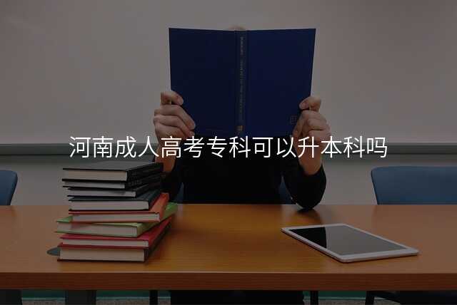 河南成人高考专科可以升本科吗