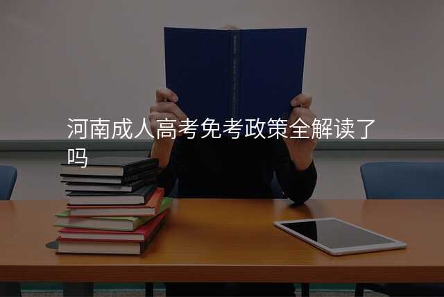 河南成人高考免考政策全解读了吗