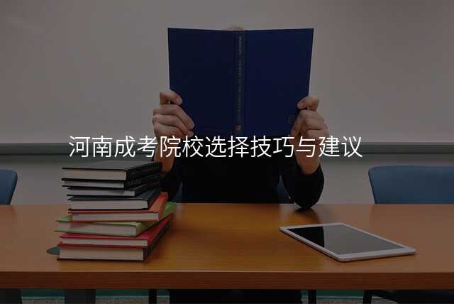 河南成考院校选择技巧与建议