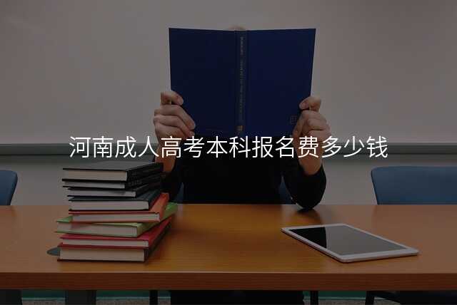 河南成人高考本科报名费多少钱