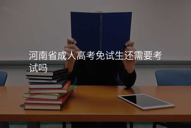 河南省成人高考免试生还需要考试吗