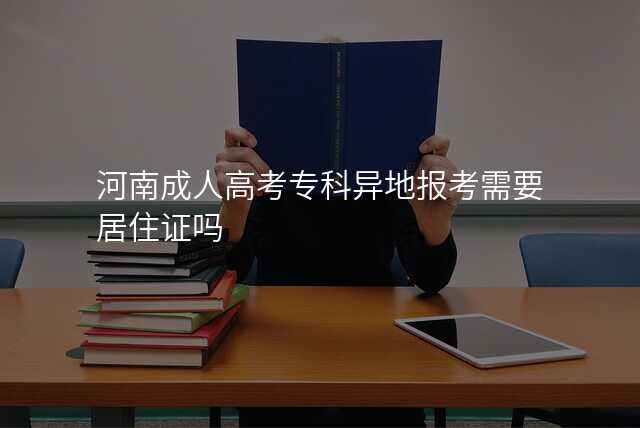 河南成人高考专科异地报考需要居住证吗