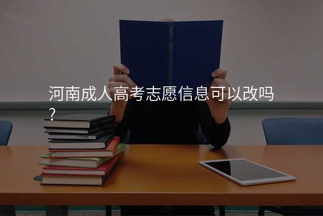 河南成人高考志愿信息可以改吗?