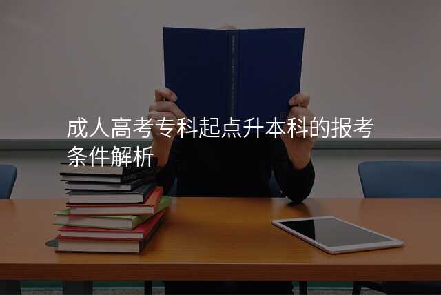 成人高考专科起点升本科的报考条件解析